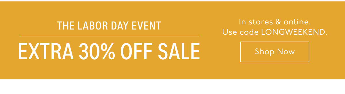 The Labor Day Event Extra 30% Off Sale | In stores & online. Use code LONGWEEKEND. Shop Now