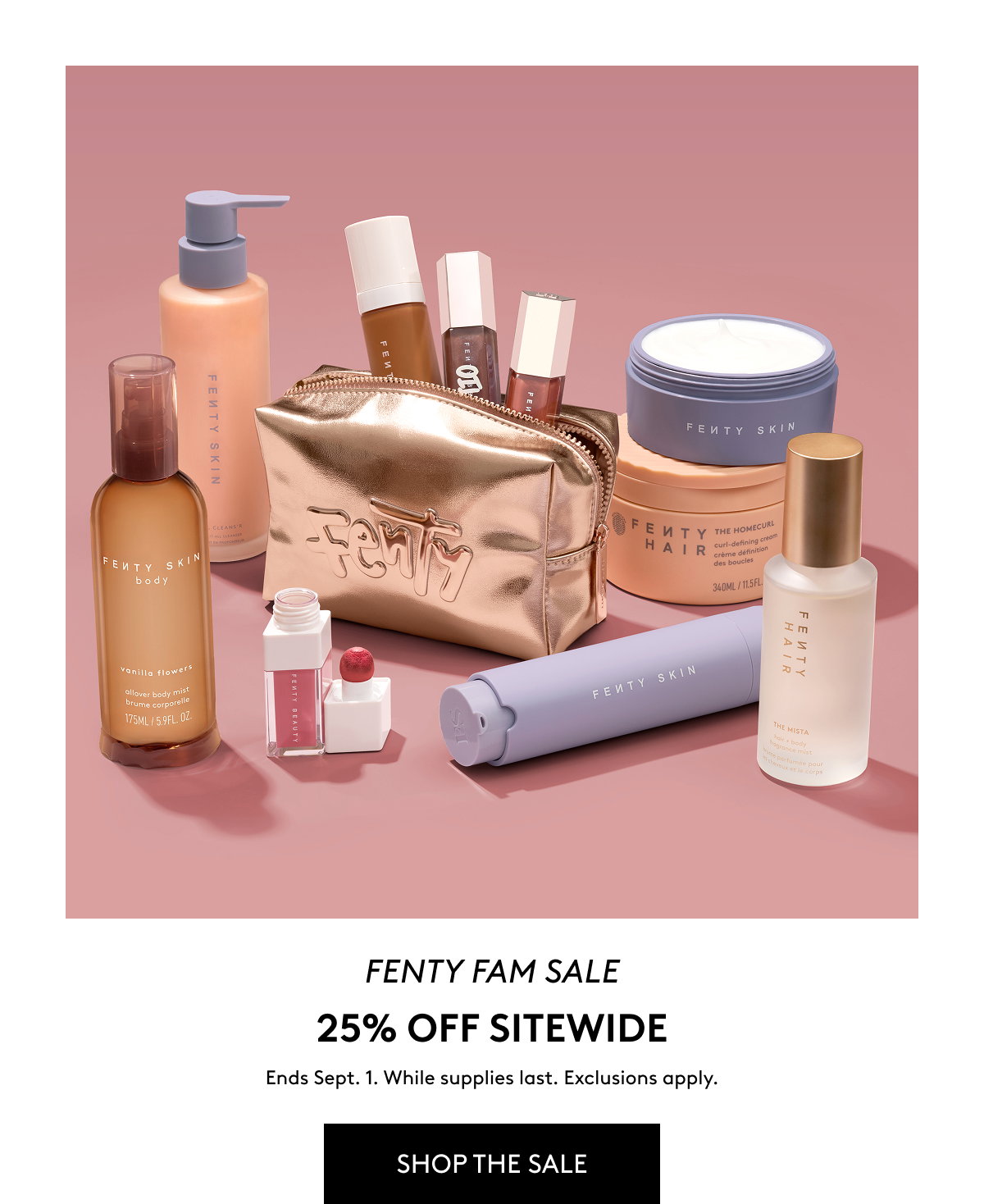 Fenty Fam Sale: 25% off sitewide. Ends Sept 1. While supplies last. Exclusions apply. SHOP THE SALE