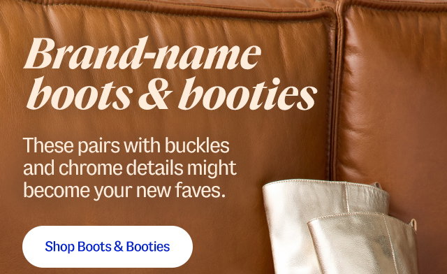 Brand-name boots and booties. These pairs with buckles and chrome details might become your new faves.  Shop Boots and Booties
