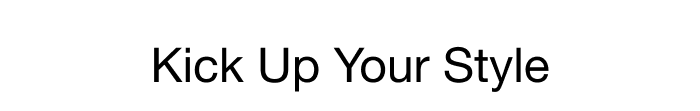 KICK UP YOUR STYLE