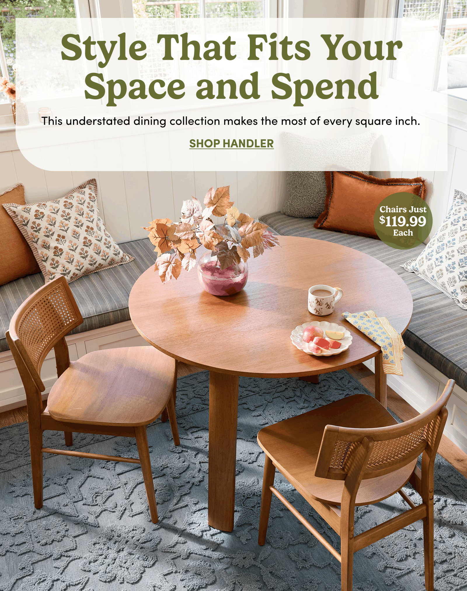 Style That Fits Your Space and Spend | This understated dining collection makes the most of every square inch. | Shop Handler | Chairs Just $119.99 Each