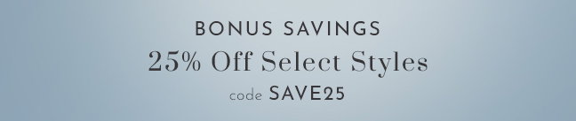 Bonus Savings - 25% off select styles with code SAVE25