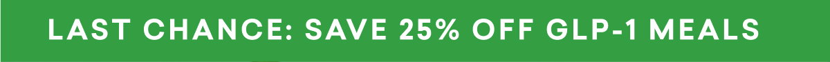 LAST CHANCE: SAVE 25% OFF GLP-1 MEALS