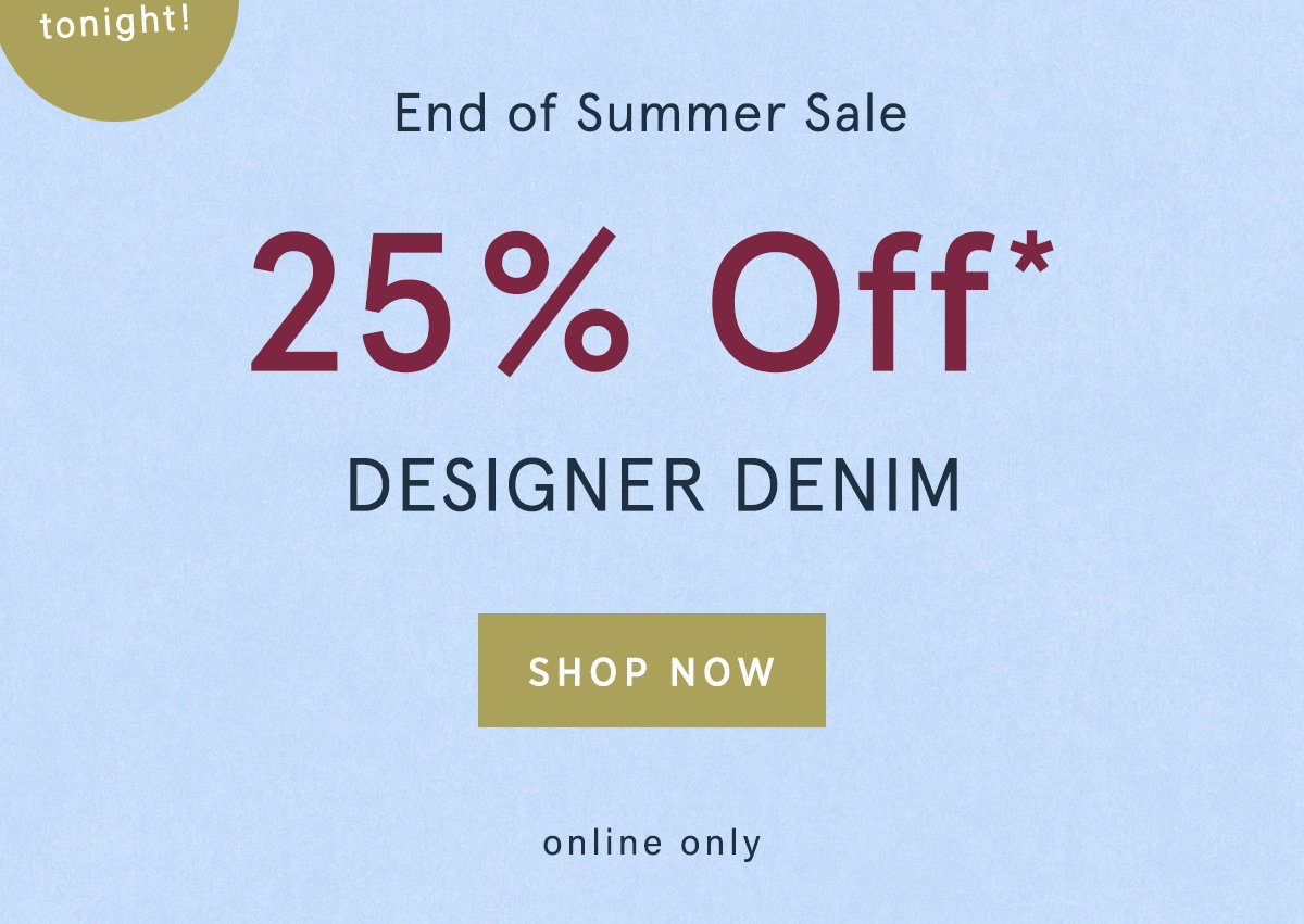 ends tonight! 25% off designer denim, shop now, online only