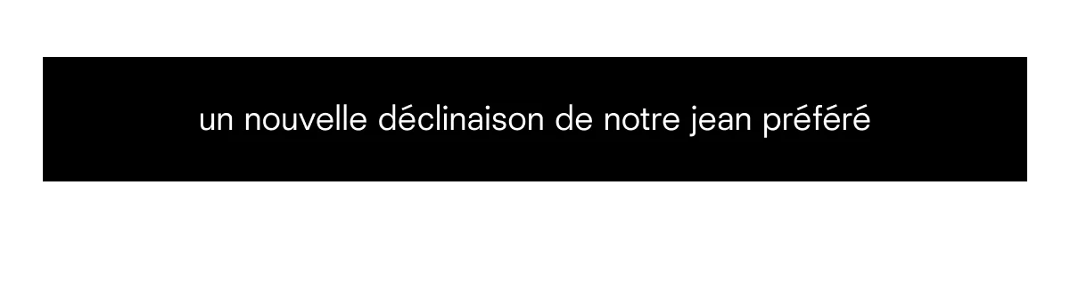 un nouvelle declinaison de notre jean prefere