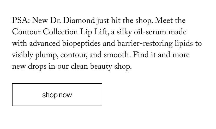 PSA: New Dr. Diamond just hit the shop. Meet the Contour Collection Lip Lift, a silky oil-serum made with advanced biopeptides and barrier-restoring lipids to visibly plump, contour, and smooth. Find it and more new drops in our clean beauty shop.