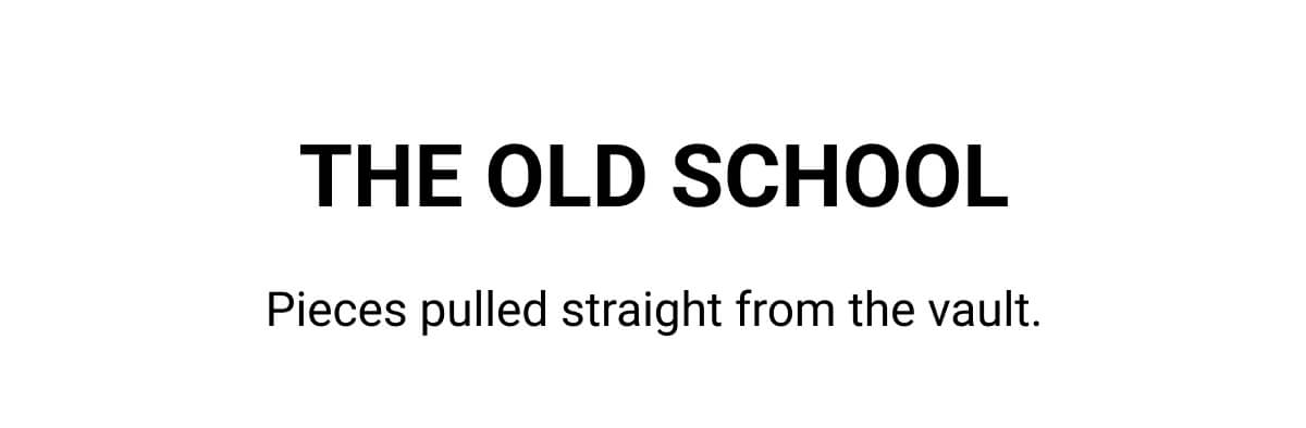 THE OLD SCHOOL Pieces pulled straight from the vault.