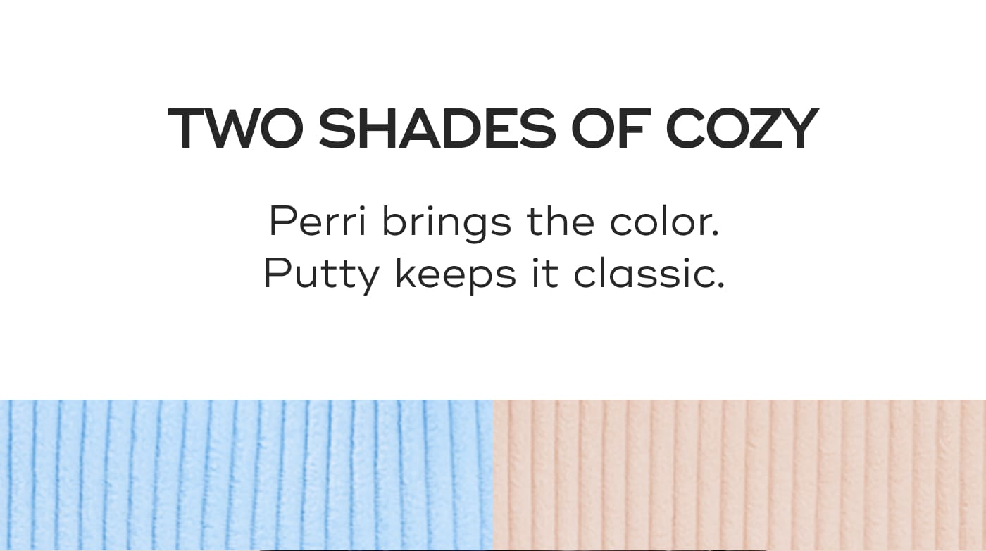 TWO SHADES OF COZY. Perri brings the color. Putty keeps it classic.