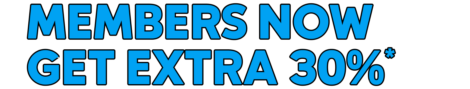 MEMBERS NOW GET EXTRA 30%*