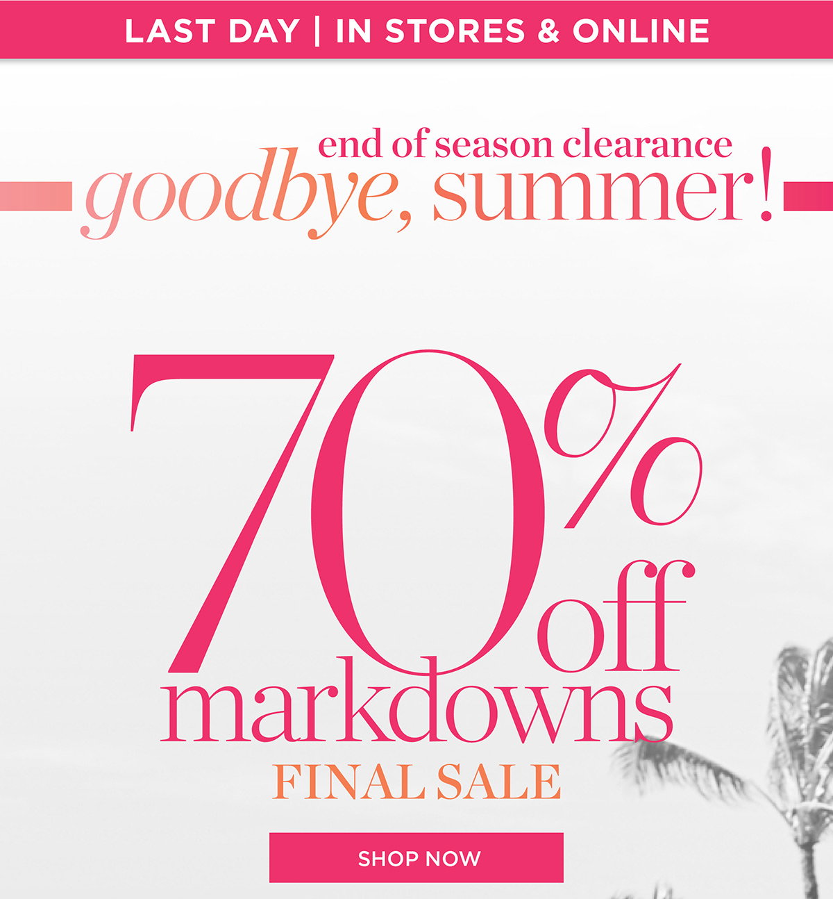 Last Day In Stores & Online 70% off markdowns Final Sale | Shop Now