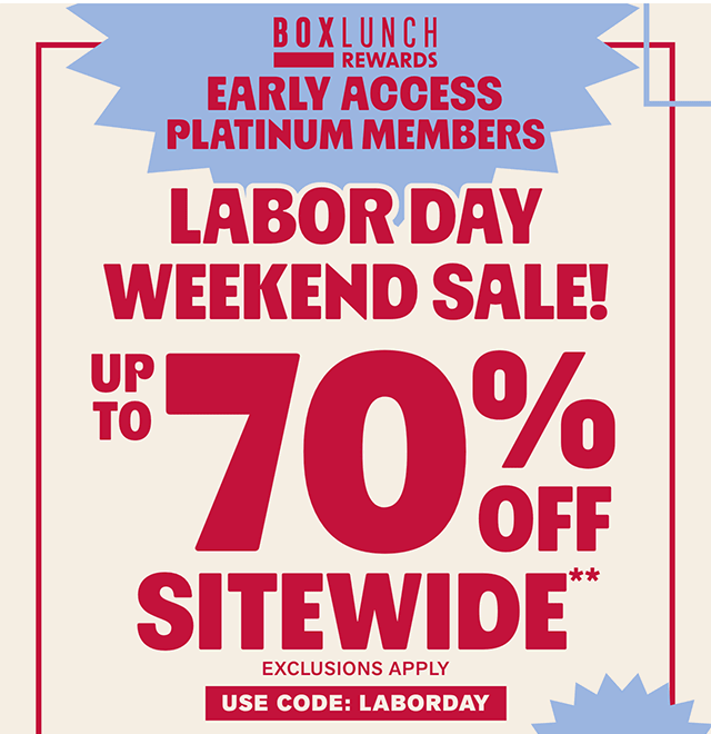 BoxLunch Rewards early access for Platinum members for the Labor Day Weekend Sale! Up to 70% off sitewide. Exclusions apply. Use code LABORDAY. Shop now.