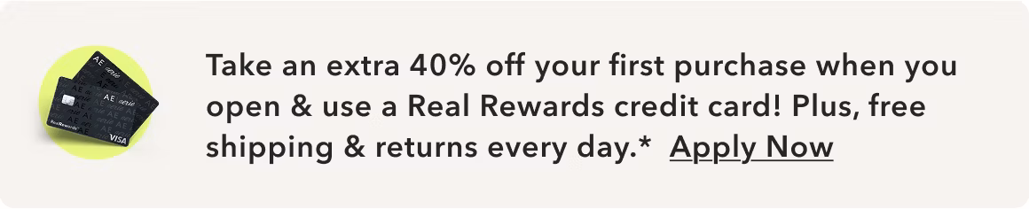 Take an extra 40% off your first purchase when you open & use a Real Rewards credit card! Plus, free shipping & returns every day.* Apply Now