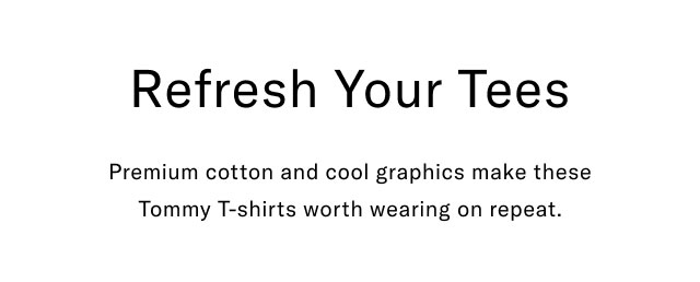 REfresh your tees                                            Premium cotton and cool graphics make these Tommy T-shirts worth wearing on repeat.