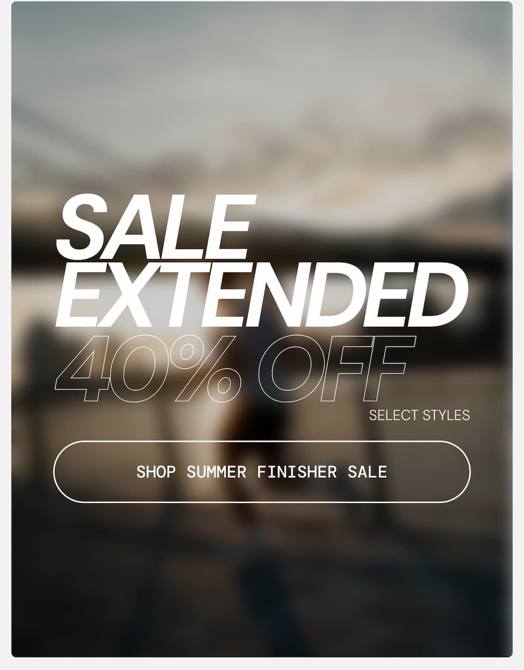 Sale Extended: 40% Off Summer Finisher Sale. Shop Now