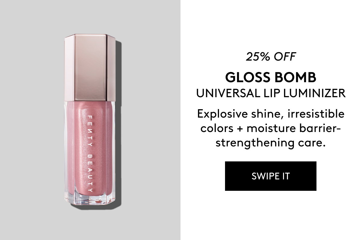 25% OFF GLOSS BOMB UNIVERSAL LIP LUMINIZER Explosive shine, irresistible colors + moisture barrier-strengthening care. SWIPE IT