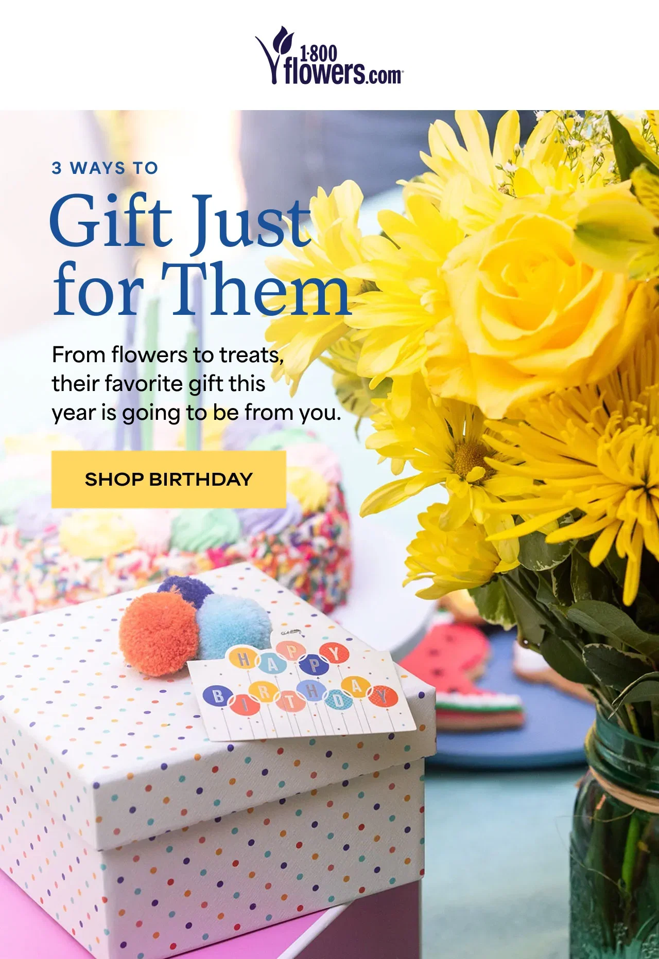 3 Ways To | Gifts Just for Them | From flowers to treats, their favorite gift this year is going to be from you. | Shop Birthday