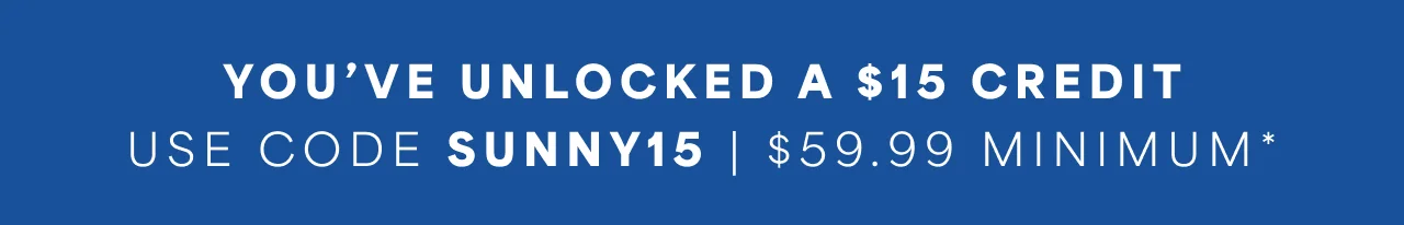 You've Unlocked a $15 Credit | Use Code SUNNY15