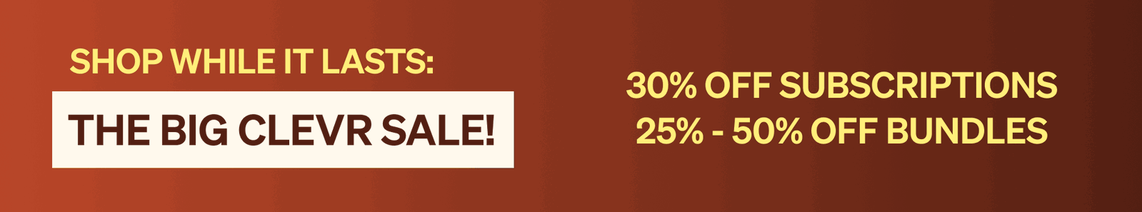 Shop While It Lasts: The Big Clevr Sale | 30% off subscriptions, 25% - 50% off bundles