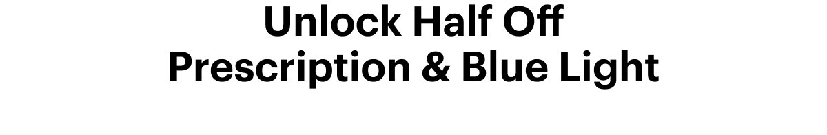 Unlock Half Off Prescription & Blue Light