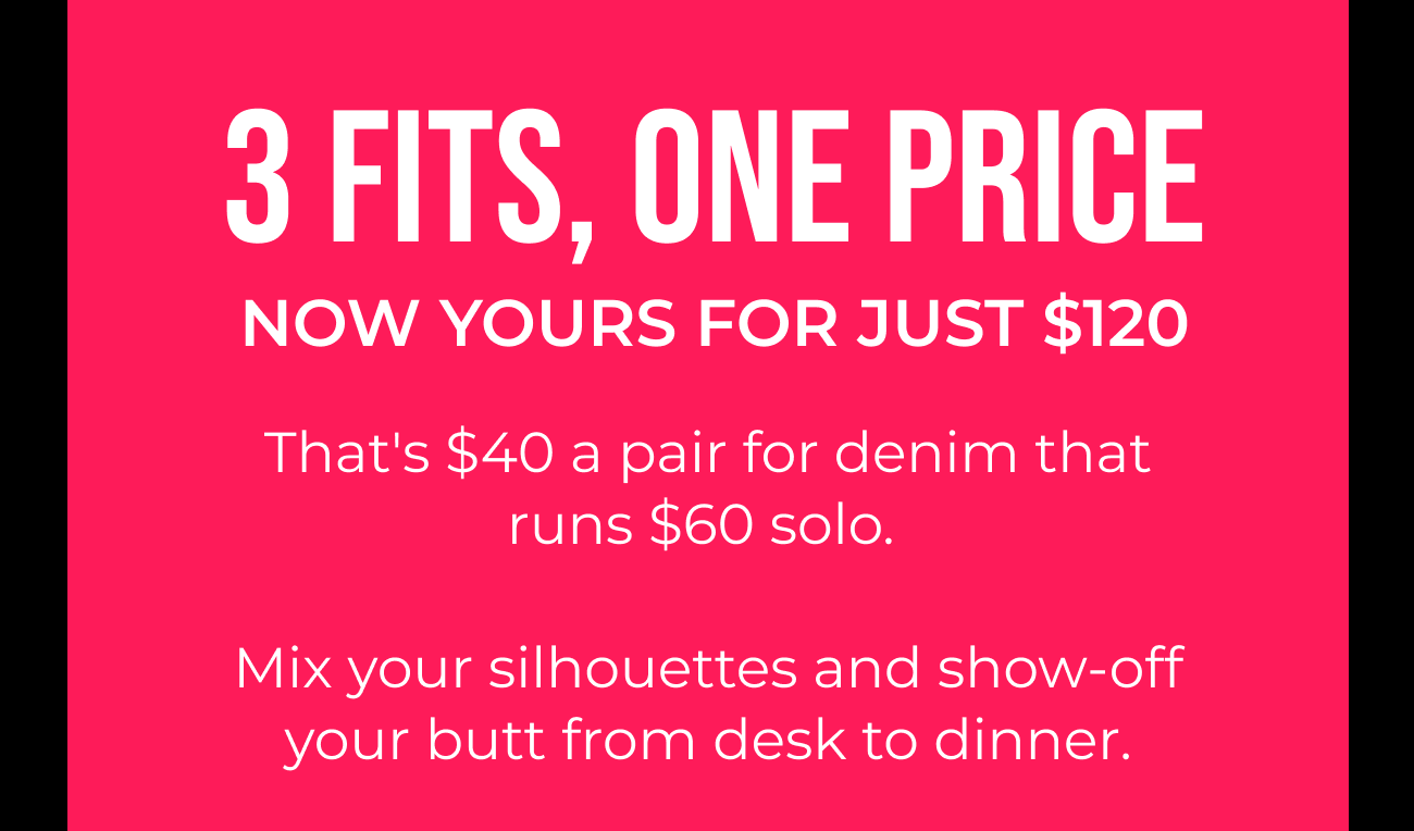 3 Fits, One Price Now Yours For Just $120
