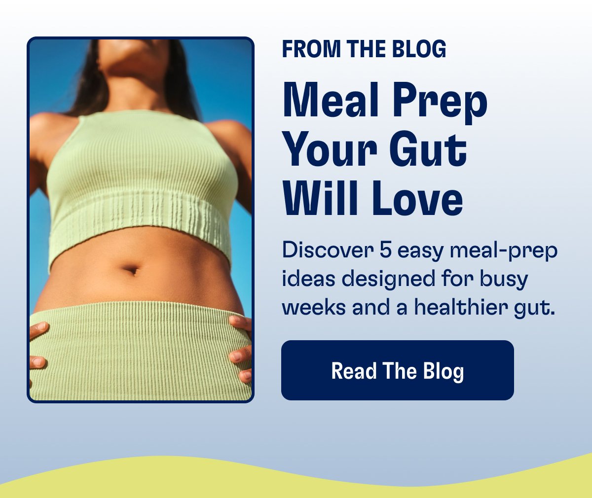 From The Blog Meal Prep Your Gut Will Love Discover 5 easy meal-prep ideas designed for busy weeks and a healthier gut. Read The Blog