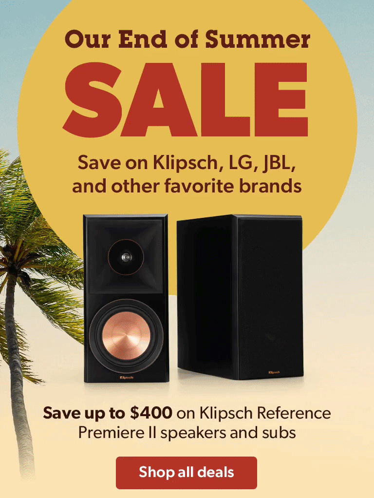 Our End of Summer SALE. Save on Klipsch, LG, JBL, and other favorite brands.