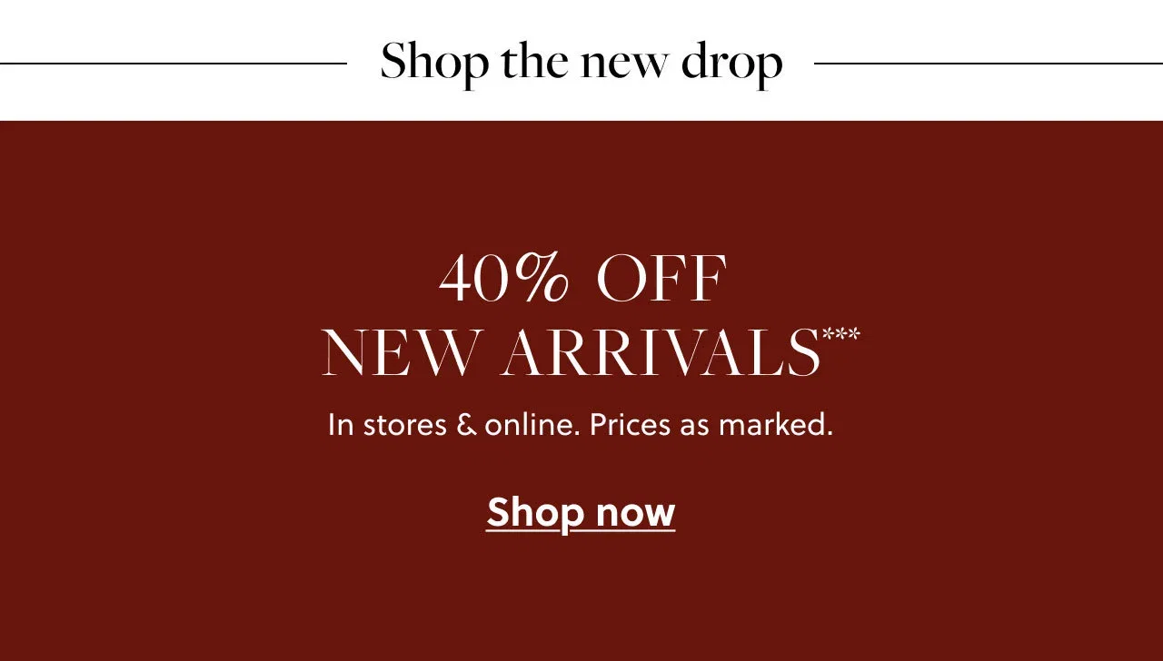 Shop the new drop. 40% Off New Arrivals***. In stores and online. Prices as marked. Shop now.