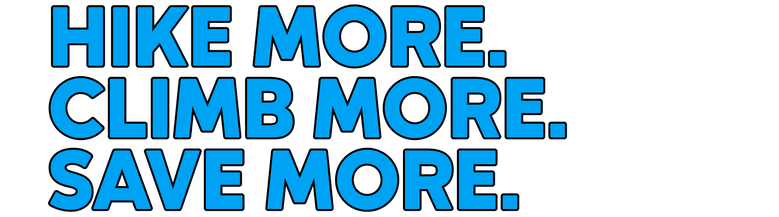 HIKE MORE. CLIMB MORE. SAVE MORE.