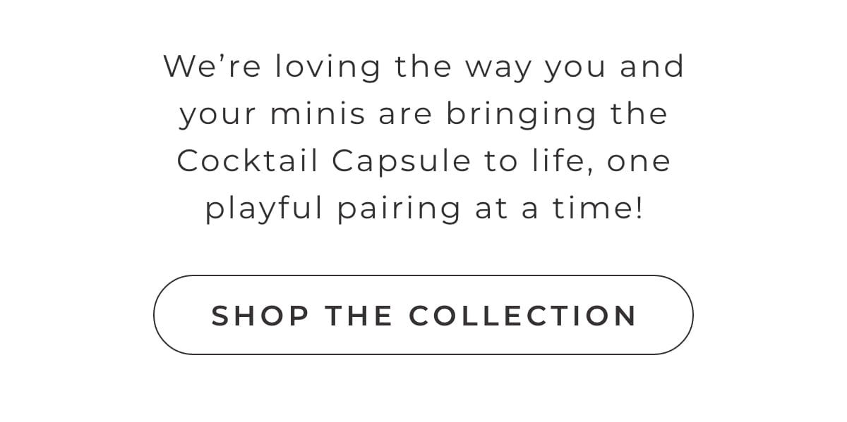 We're loving the way you and your minis are bringing the Cocktail Capsule to life, one playful pariing at a time! [Shop the Collection]