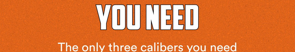 You need The only three calibers you need