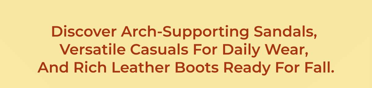 Discover Arch-Supporting Sandals, Versatile Casuals For Daily Wear, And Rick Leather Boots Ready For Fall.