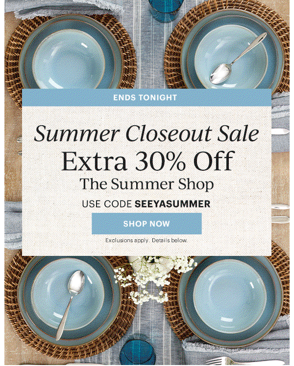 ENDS TONIGHT  Summer Closeout Sale  Extra 30% Off  The Summer Shop  USE CODE SEEYASUMMER  [SHOP NOW] Exclusions apply. Details below.