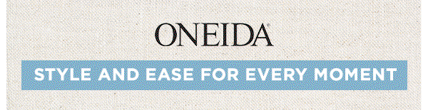 ONEIDA  STYLE AND EASE FOR EVERY MOMENT