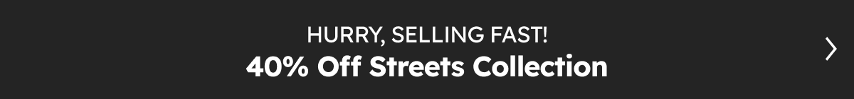 40% Streets Collection | selling fast in store & online!