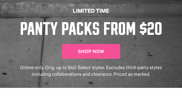 [Limited Time] Panty Packs from $20 Online only. Orig. up to $40. Select styles. Excludes third-party styles and clearance. Priced as marked. Shop Now >