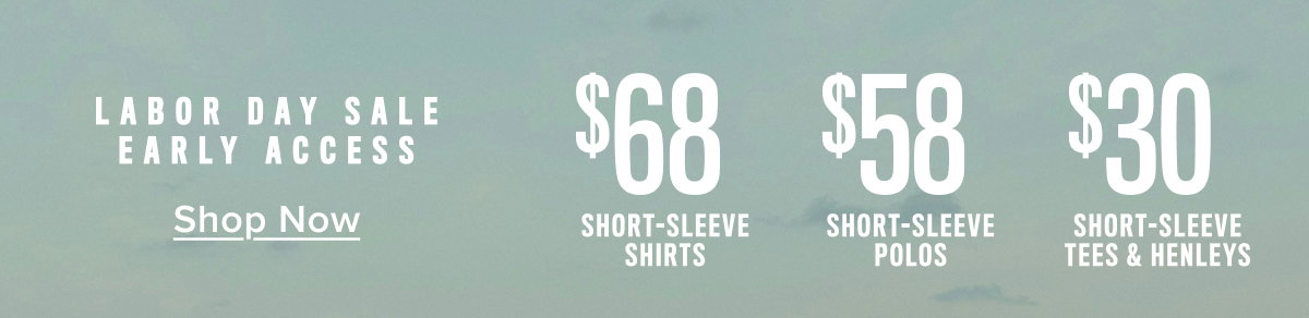Labor Day Sale Early Access: $68 short sleeve shirts, $58 short-sleeve polos and $30 Short-Sleeve tees. 