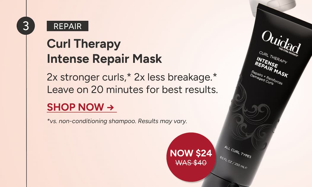 Repair: Curl Therapy Intense Repair Mask  2x stronger curls,* 2x less breakage.* Leave on 20 minutes for best results.  Shop Now →   *vs. non-conditioning shampoo. Results may vary.