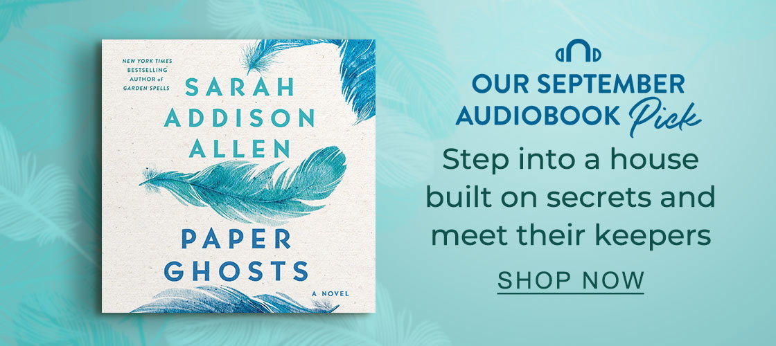 Our September Audiobook Pick: [Paper Ghosts by Sarah Addison Allen] Step into a house built on secrets and meet their keepers | SHOP NOW