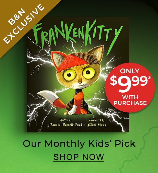 B&N EXCLUSIVE Our Monthly Kids' Pick Frankenkitty (B&N Exclusive Edition) by Maudie Powell-Tuck Only $9.99* With Purchase | SHOP NOW
