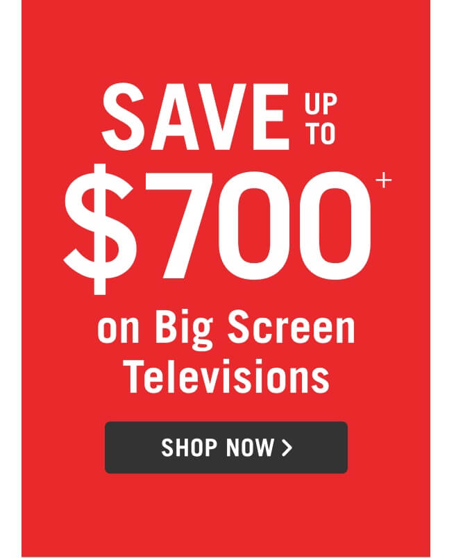 Save up to $700 on Big Screen Televisions.