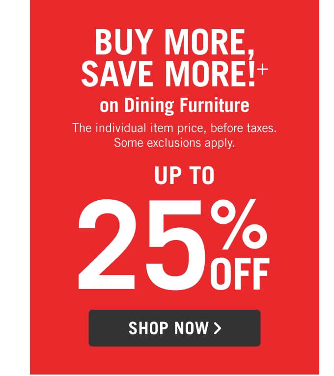 Buy More Save More on Dining Furniture + 10%, Spend $2300+ Save 25%.