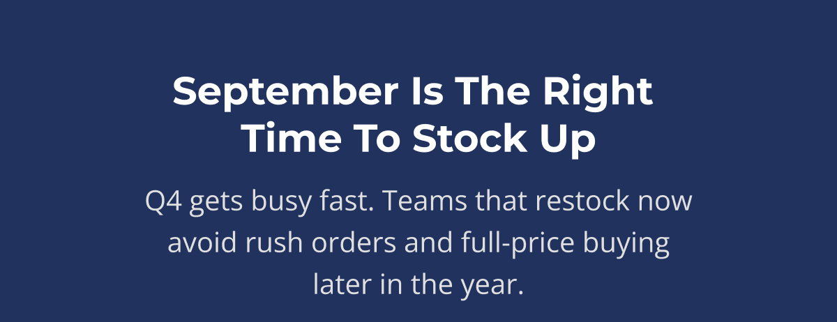 Q4 gets busy fast. Teams that restock now avoid rush orders and full-price buying later in the year.