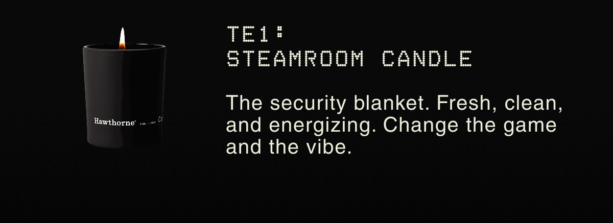 TE1: STEAMROOM CANDLE | The security blanket. Fresh, clean, and energizing. Change the game and the vibe.