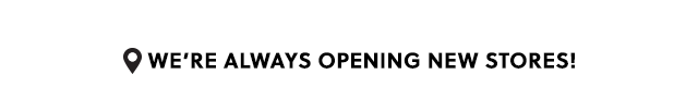 We're Always Opening New Stores!