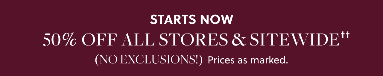 Starts Now - 50% Off All Stores and Sitewide✝✝ (No Exclusions!) Prices as marked.