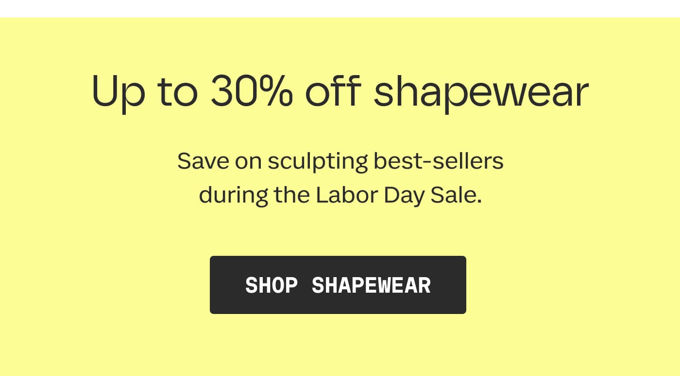 Up to 30% off shapewear | Save on sculpting best-sellers during the Labor Day Sale. | SHOP SHAPEWEAR