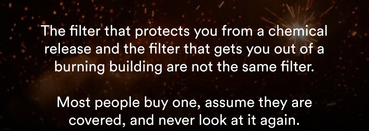 The filter that protects you from a chemical release and the filter you get out of a burning building are not the same filter.