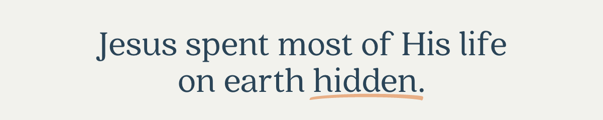 Jesus spent most of his life on earth hidden.