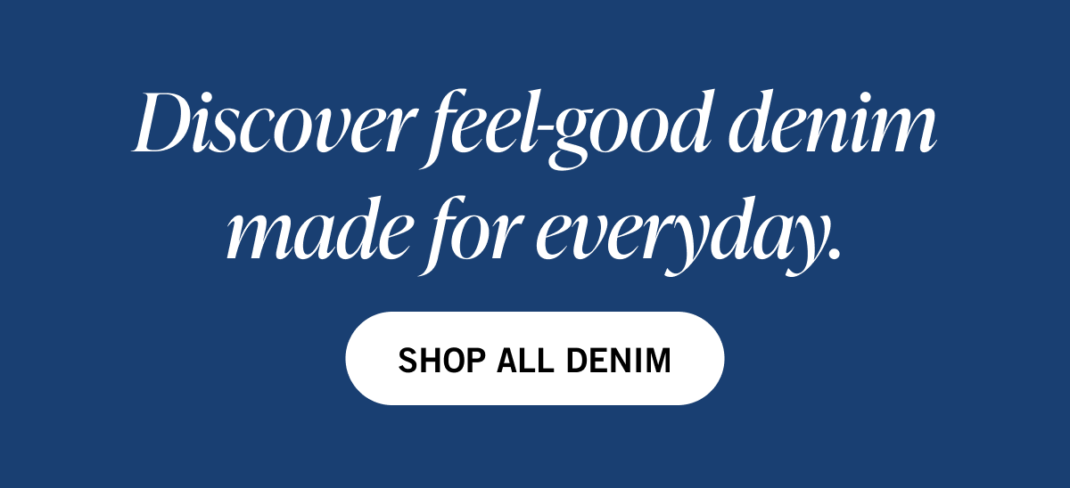 Discover feel-good denim made for everyday.
