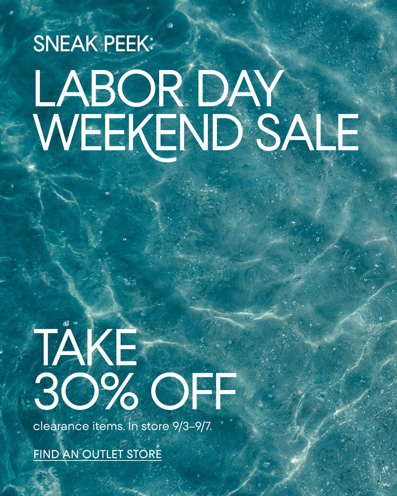 SNEAK PEEK: LABOR DAY WEEKEND SALE | TAKE 30% OFF | clearance items. In store 9/3-9/7. | FIND AN OUTLET STORE